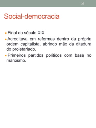 Social-democracia
Final do século XIX
Acreditava em reformas dentro da própria
ordem capitalista, abrindo mão da ditadura
do proletariado.
Primeiros partidos políticos com base no
marxismo.
20
 