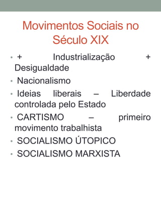 Movimentos Sociais no
Século XIX
• + Industrialização +
Desigualdade
• Nacionalismo
• Ideias liberais – Liberdade
controlada pelo Estado
• CARTISMO – primeiro
movimento trabalhista
• SOCIALISMO ÚTOPICO
• SOCIALISMO MARXISTA
 