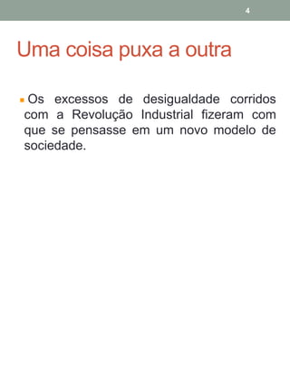 Uma coisa puxa a outra
Os excessos de desigualdade corridos
com a Revolução Industrial fizeram com
que se pensasse em um novo modelo de
sociedade.
4
 