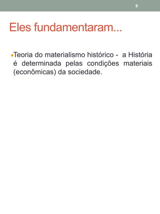 Eles fundamentaram...
Teoria do materialismo histórico - a História
é determinada pelas condições materiais
(econômicas) da sociedade.
9
 