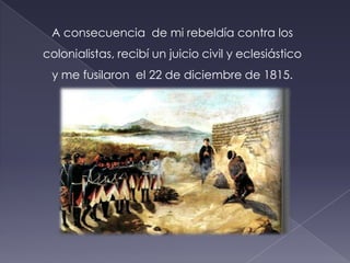 En 1815, me detuvieron las tropas coloniales y me llevaron a la ciudad de México.