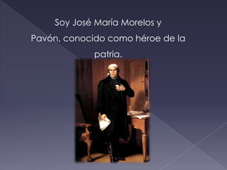 Soy José María Morelos y Pavón, conocido como héroe de la patria. 