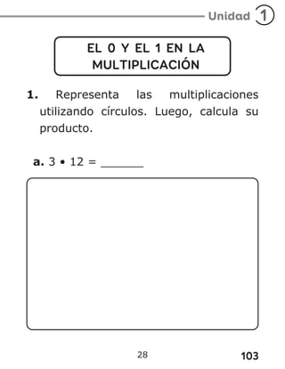103
28
EL 0 Y EL 1 EN LA
MULTIPLICACIÓN
1. Representa las multiplicaciones
utilizando círculos. Luego, calcula su
producto.
a. 3 • 12 = ______
 