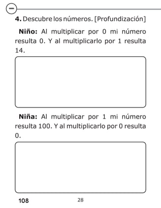 108 28
4. Descubre los números. [Profundización]
Niño: Al multiplicar por 0 mi número
resulta 0. Y al multiplicarlo por 1 resulta
14.
Niña: Al multiplicar por 1 mi número
resulta 100. Y al multiplicarlo por 0 resulta
0.
 
