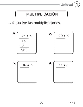 109
29
MULTIPLICACIÓN
1. Resuelve las multiplicaciones.
24 • 4
16
+8
96
36 • 3
b.
29 • 5
c.
72 • 6
d.
a.
 