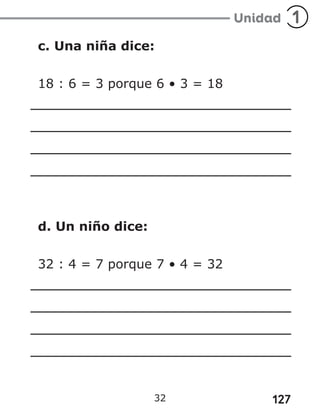 127
32
c. Una niña dice:
18 : 6 = 3 porque 6 • 3 = 18
d. Un niño dice:
32 : 4 = 7 porque 7 • 4 = 32
 