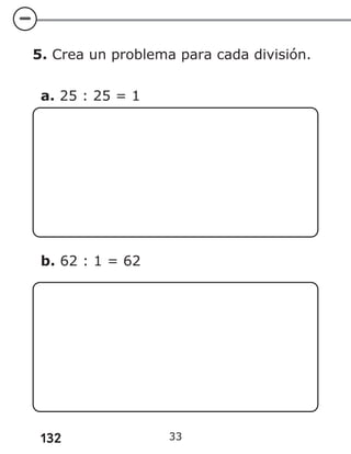 132 33
5. Crea un problema para cada división.
a. 25 : 25 = 1
b. 62 : 1 = 62
 