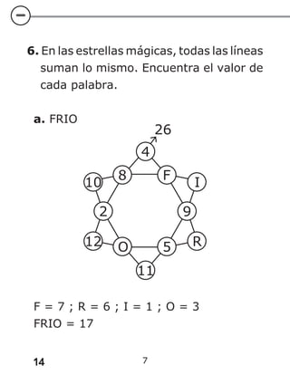 14 7
6. En las estrellas mágicas, todas las líneas
suman lo mismo. Encuentra el valor de
cada palabra.
a. FRIO
F = 7 ; R = 6 ; I = 1 ; O = 3
FRIO = 17
 