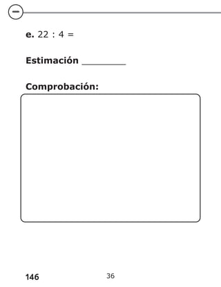 146 36
e. 22 : 4 =
Estimación ________
Comprobación:
 