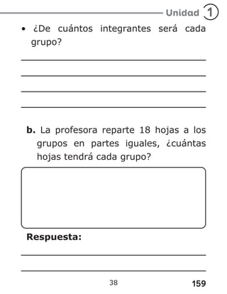 159
• ¿De cuántos integrantes será cada
grupo?
b. La profesora reparte 18 hojas a los
grupos en partes iguales, ¿cuántas
hojas tendrá cada grupo?
Respuesta:
38
 