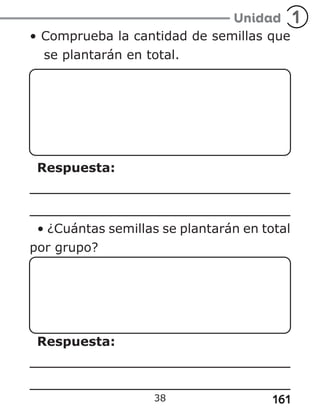 161
• Comprueba la cantidad de semillas que
se plantarán en total.
Respuesta:
• ¿Cuántas semillas se plantarán en total
por grupo?
Respuesta:
38
 