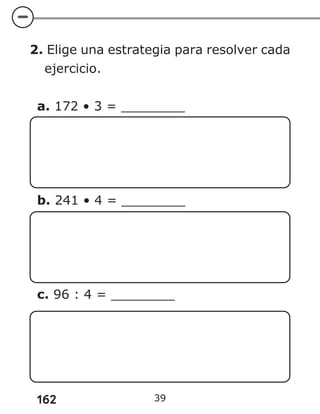 162
2. Elige una estrategia para resolver cada
ejercicio.
a. 172 • 3 = ________
b. 241 • 4 = ________
c. 96 : 4 = ________
39
 