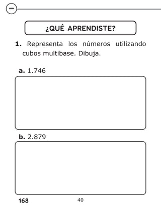 168
¿QUÉ APRENDISTE?
1. Representa los números utilizando
cubos multibase. Dibuja.
a. 1.746
b. 2.879
40
 