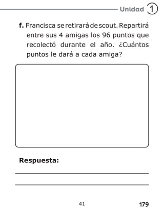 179
f. Francisca seretirarádescout.Repartirá
entre sus 4 amigas los 96 puntos que
recolectó durante el año. ¿Cuántos
puntos le dará a cada amiga?
Respuesta:
41
 