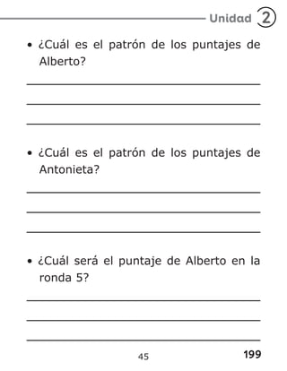 199
Unidad 2
• ¿Cuál es el patrón de los puntajes de
Alberto?
• ¿Cuál es el patrón de los puntajes de
Antonieta?
• ¿Cuál será el puntaje de Alberto en la
ronda 5?
45
 