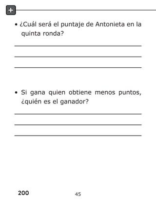 200
• ¿Cuál será el puntaje de Antonieta en la
quinta ronda?
• Si gana quien obtiene menos puntos,
¿quién es el ganador?
45
 