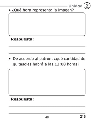 215
Unidad 2
• ¿Qué hora representa la imagen?
Respuesta:
• De acuerdo al patrón, ¿qué cantidad de
quitasoles habrá a las 12:00 horas?
Respuesta:
48
 