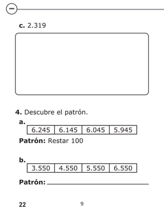 22 9
c. 2.319
4. Descubre el patrón.
a.
6.245 6.145 6.045 5.945
Patrón: Restar 100
b.
3.550 4.550 5.550 6.550
Patrón:
 