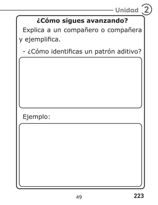 223
Unidad 2
¿Cómo sigues avanzando?
Explica a un compañero o compañera
y ejemplifica.
- ¿Cómo identificas un patrón aditivo?
Ejemplo:
49
 