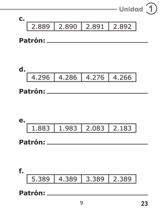 23
9
c.
2.889 2.890 2.891 2.892
Patrón:
d.
4.296 4.286 4.276 4.266
Patrón:
e.
1.883 1.983 2.083 2.183
Patrón:
f.
5.389 4.389 3.389 2.389
Patrón:
 