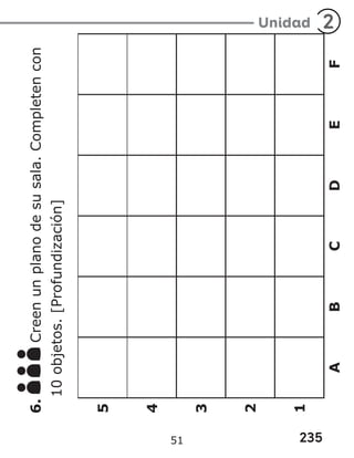 235
Unidad 2
5
4
3
2
1
A
B
C
D
E
F
6.
Creen
un
plano
de
su
sala.
Completen
con
10
objetos.
[Profundización]
51
 