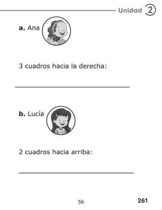 261
Unidad 2
a. Ana
3 cuadros hacia la derecha:
b. Lucía
2 cuadros hacia arriba:
56
 