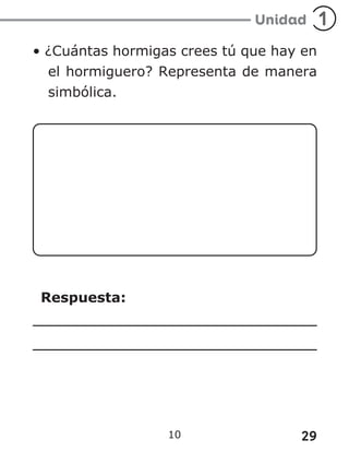 29
10
• ¿Cuántas hormigas crees tú que hay en
el hormiguero? Representa de manera
simbólica.
Respuesta:
 