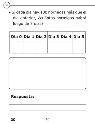 30 10
• Si cada día hay 100 hormigas más que el
día anterior, ¿cuántas hormigas habrá
luego de 5 días?
Día 0 Día 1 Día 2 Día 3 Día 4 Día 5
Respuesta:
 
