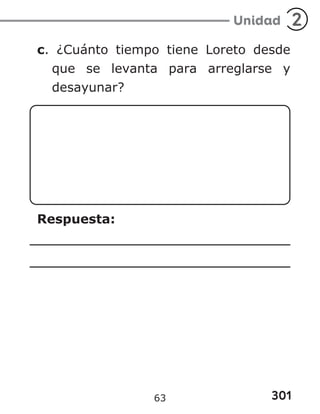 301
Unidad 2
c. ¿Cuánto tiempo tiene Loreto desde
que se levanta para arreglarse y
desayunar?
Respuesta:
63
 