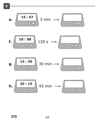 310
e.
15 : 57
3 min
f.
10 : 58
120 s
g.
14 : 30
30 min
h.
20 : 15
45 min
64
 