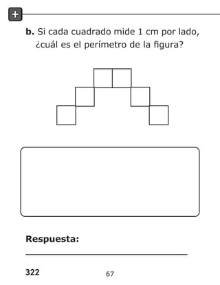 322
b. Si cada cuadrado mide 1 cm por lado,
¿cuál es el perímetro de la figura?
Respuesta:
67
 