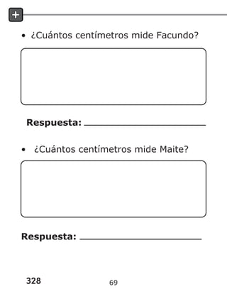 328
• ¿Cuántos centímetros mide Facundo?
Respuesta:
• ¿Cuántos centímetros mide Maite?
Respuesta:
69
 
