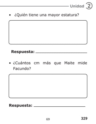 329
Unidad 2
• ¿Quién tiene una mayor estatura?
Respuesta:
• ¿Cuántos cm más que Maite mide
Facundo?
Respuesta:
69
 