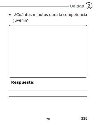 335
Unidad 2
• ¿Cuántos minutos dura la competencia
juvenil?
Respuesta:
70
 