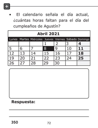 350
• El calendario señala el día actual,
¿cuántas horas faltan para el día del
cumpleaños de Agustín?
Respuesta:
72
 