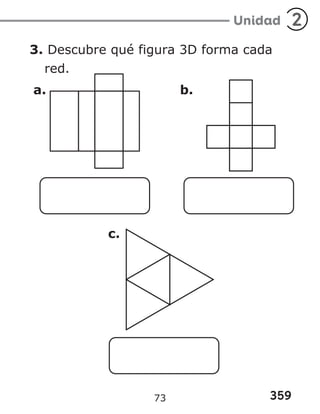 359
Unidad 2
3. Descubre qué figura 3D forma cada
red.
a. b.
c.
73
 