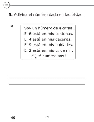 40 13
3. Adivina el número dado en las pistas.
a.
Soy un número de 4 cifras.
El 6 está en mis centenas.
El 4 está en mis decenas.
El 9 está en mis unidades.
El 2 está en mis u. de mil.
¿Qué número soy?
 