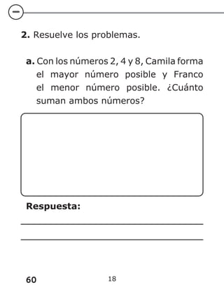 60 18
2. Resuelve los problemas.
a. Con los números 2, 4 y 8, Camila forma
el mayor número posible y Franco
el menor número posible. ¿Cuánto
suman ambos números?
Respuesta:
 