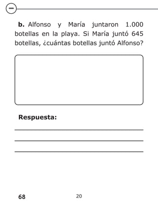 68 20
b. Alfonso y María juntaron 1.000
botellas en la playa. Si María juntó 645
botellas, ¿cuántas botellas juntó Alfonso?
Respuesta:
 