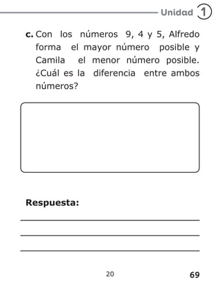 69
20
c. Con los números 9, 4 y 5, Alfredo
forma el mayor número posible y
Camila el menor número posible.
¿Cuál es la diferencia entre ambos
números?
Respuesta:
 