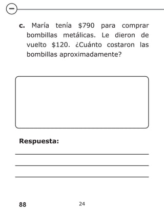 88 24
c. María tenía $790 para comprar
bombillas metálicas. Le dieron de
vuelto $120. ¿Cuánto costaron las
bombillas aproximadamente?
Respuesta:
 