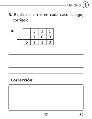 89
25
3. Explica el error en cada caso. Luego,
corrígelo.
a. 5 1 1
+ 1 0 9
6 1 1 0
Corrección:
 