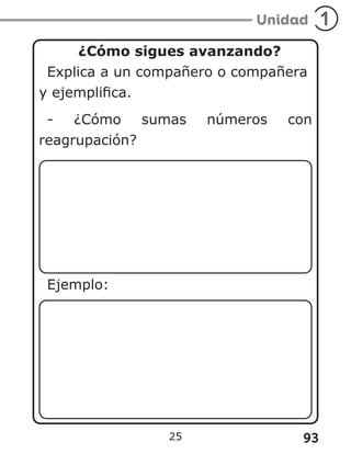 93
25
¿Cómo sigues avanzando?
Explica a un compañero o compañera
y ejemplifica.
- ¿Cómo sumas números con
reagrupación?
Ejemplo:
 