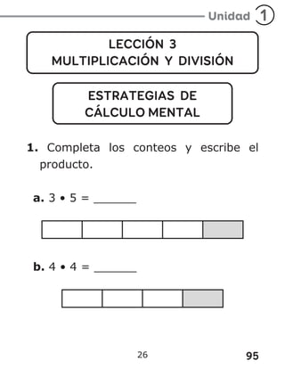 95
26
LECCIÓN 3
MULTIPLICACIÓN Y DIVISIÓN
ESTRATEGIAS DE
CÁLCULO MENTAL
1. Completa los conteos y escribe el
producto.
a. 3 • 5 = ______
b. 4 • 4 = ______
 