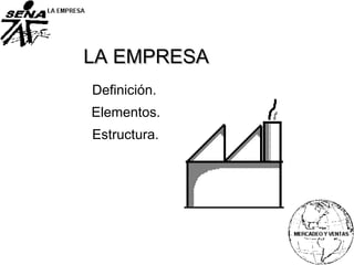 LA EMPRESALA EMPRESA
Elementos.
Estructura.
Definición.
 