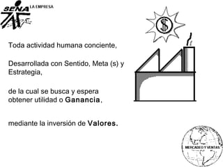 Toda actividad humana conciente,
de la cual se busca y espera
obtener utilidad o Ganancia,
mediante la inversión de Valores.
Desarrollada con Sentido, Meta (s) y
Estrategia,
 