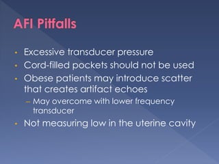 • Excessive transducer pressure
• Cord-filled pockets should not be used
• Obese patients may introduce scatter
that creates artifact echoes
– May overcome with lower frequency
transducer
• Not measuring low in the uterine cavity
 