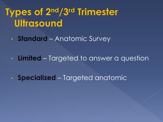 • Standard – Anatomic Survey
• Limited – Targeted to answer a question
• Specialized – Targeted anatomic
 