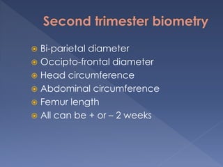  Bi-parietal diameter
 Occipto-frontal diameter
 Head circumference
 Abdominal circumference
 Femur length
 All can be + or – 2 weeks
 