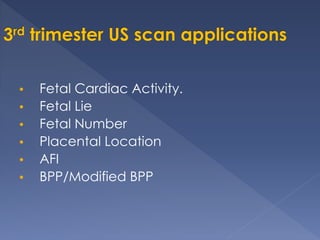 • Fetal Cardiac Activity.
• Fetal Lie
• Fetal Number
• Placental Location
• AFI
• BPP/Modified BPP
 
